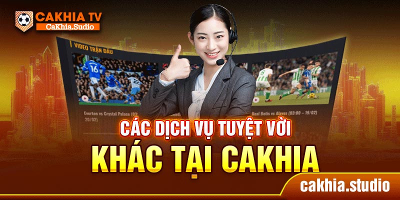 Các dịch vụ tuyệt vời khác tại CAKHIA