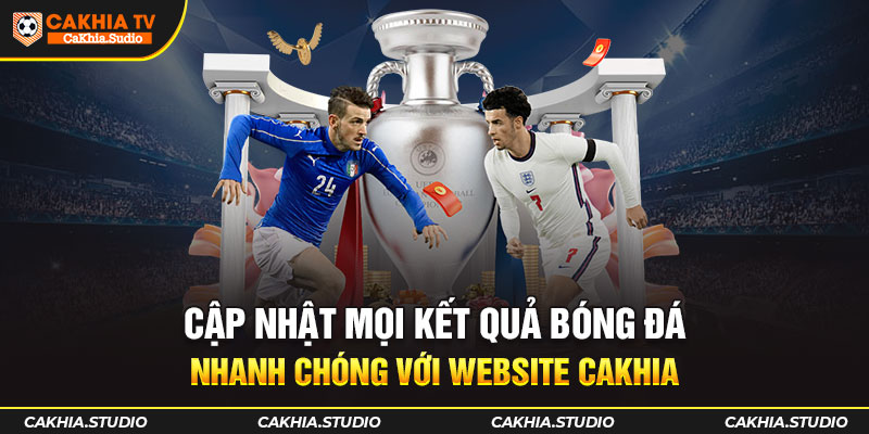 Cập nhật mọi Kết Quả Bóng Đá nhanh chóng với website CAKHIA
