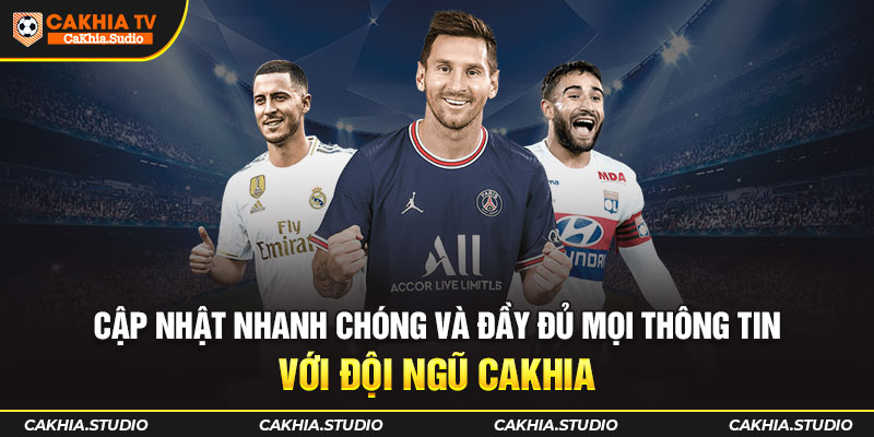 Cập nhật nhanh chóng và đầy đủ mọi thông tin với đội ngũ CAKHIA