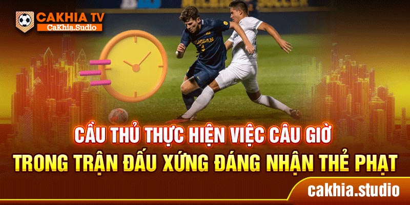 Cầu thủ thực hiện việc câu giờ trong trận đấu xứng đáng nhận thẻ phạt
