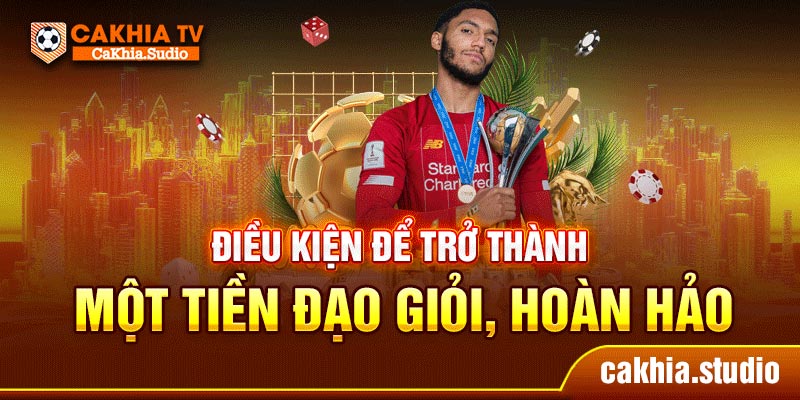 Điều kiện để trở thành một tiền đạo giỏi, hoàn hảo