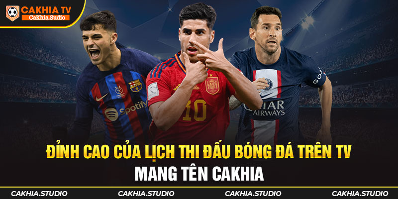 Đỉnh cao của Lịch Thi Đấu bóng đá trên TV mang tên CAKHIA