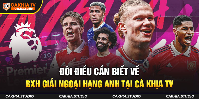 Đôi điều cần biết về BXH giải Ngoại Hạng Anh tại Cà Khịa TV