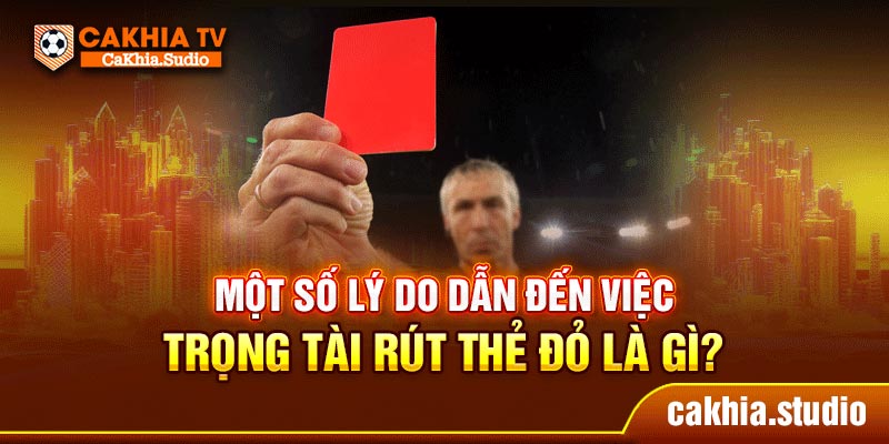 Một số lý do dẫn đến việc trọng tài rút thẻ đỏ là gì?