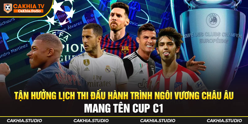 Tận hưởng Lịch Thi Đấu hành trình ngôi vương châu Âu mang tên Cup C1