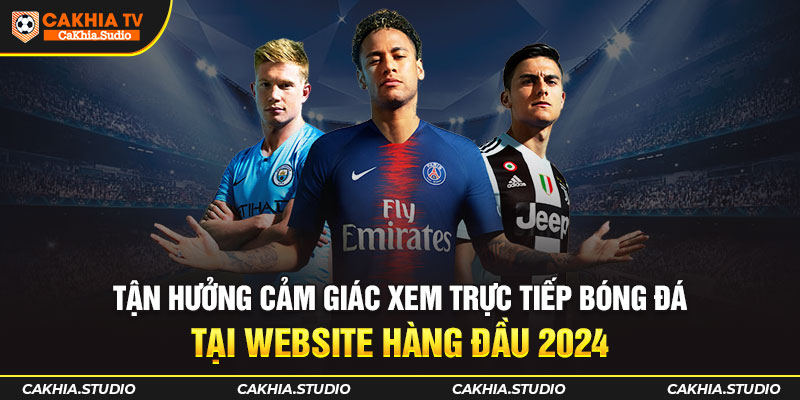Tận hưởng cảm giác xem trực tiếp bóng đá tại website hàng đầu 2024