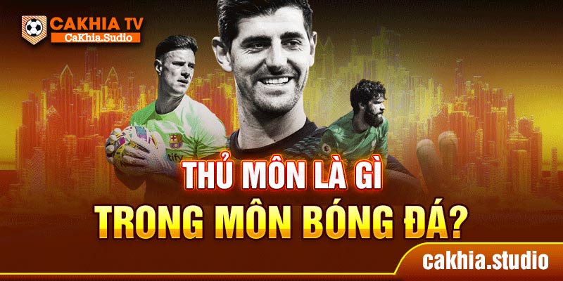 Thủ môn là gì trong môn bóng đá?