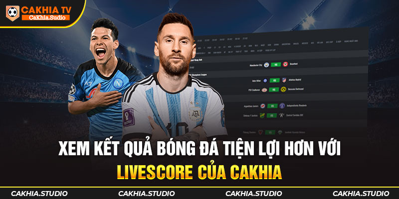 Xem Kết Quả Bóng Đá tiện lợi hơn với Livescore của CAKHIA