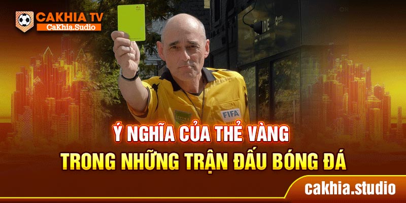 Ý nghĩa của thẻ vàng trong những trận đấu bóng đá