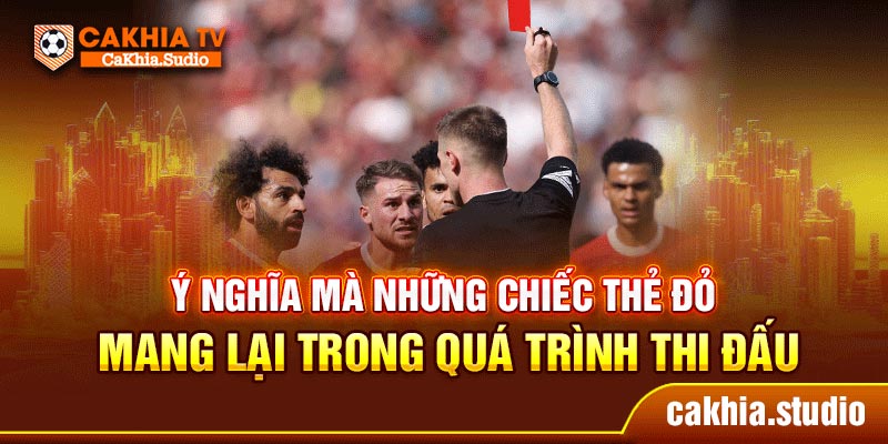 Ý nghĩa mà những chiếc thẻ đỏ mang lại trong quá trình thi đấu