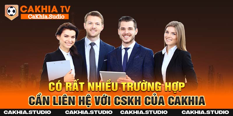 Có rất nhiều trường hợp cần liên hệ với CSKH của Cakhia