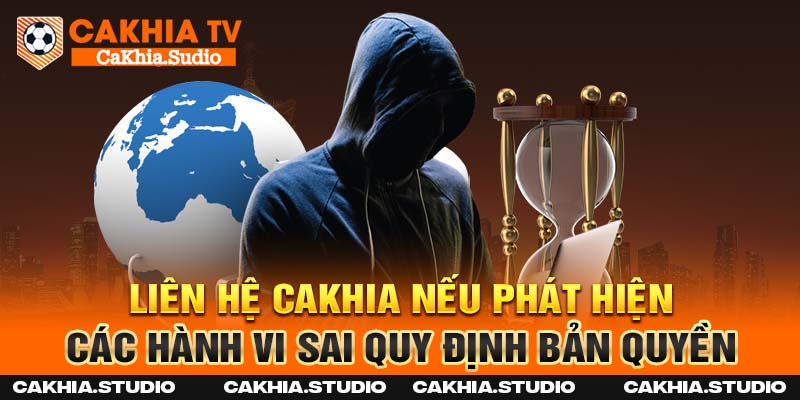 Liên hệ Cakhia nếu phát hiện các hành vi sai quy định về bản quyền