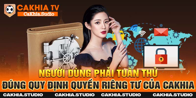 Người dùng phải tuân thủ đúng quy định quyền riêng tư của Cakhia