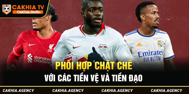 Phối hợp chặt chẽ với các tiền vệ và tiền đạo