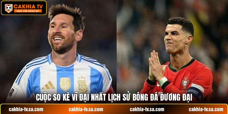 Cuộc so kè vĩ đại nhất lịch sử bóng đá đương đại