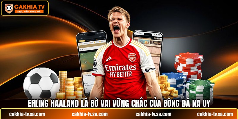 Erling Haaland là bờ vai vững chắc của bóng đá Na Uy