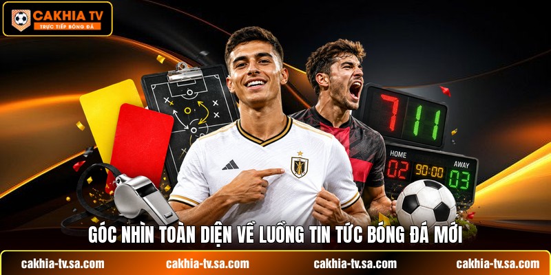 Góc nhìn toàn diện về luồng tin tức bóng đá mới
