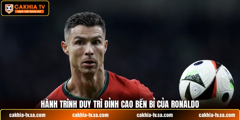Hành trình duy trì đỉnh cao bền bỉ của Ronaldo