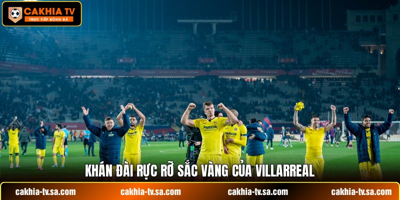 Khán đài rực rỡ sắc vàng của Villarreal