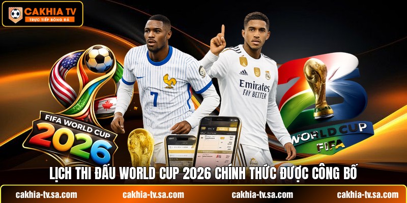 Lịch thi đấu World Cup 2026 chính thức được công bố