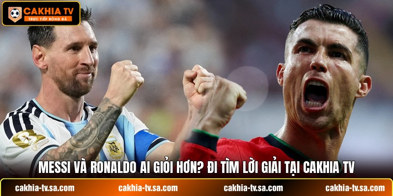 Messi Và Ronaldo Ai Giỏi Hơn