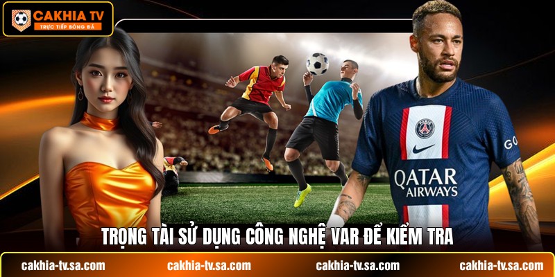 Trọng tài sử dụng công nghệ VAR để kiểm tra